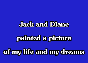 Jack and Diane
painted a picture

of my life and my dreams