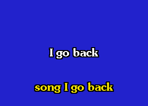I go back

song I go back