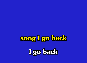 song I go back

I go back
