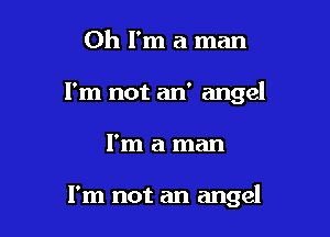 Oh I'm a man
I'm not an' angel

I'm a man

I'm not an angel