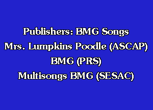 Publisherm BMG Songs
Mrs. Lumpkins Poodle (ASCAP)
BMG (PR8)
Multisongs BMG (SESAC)