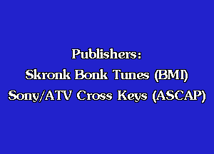 Publisherm
Skronk Bonk Tunas (BMI)
SonylATV Cross Keys (ASCAP)