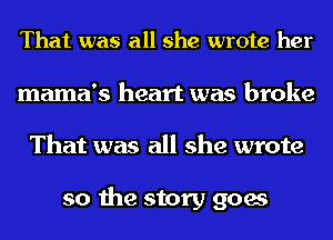 That was all she wrote her
mama's heart was broke
That was all she wrote

so the story goes