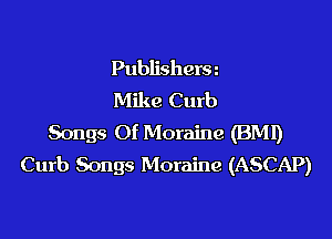 Publishersz
Mike Curb

Songs Of Moraine (BM!)
Curb Songs Moraine (ASCAP)
