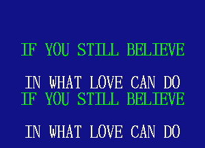 IF YOU STILL BELIEVE

IN WHAT LOVE CAN DO
IF YOU STILL BELIEVE

IN WHAT LOVE CAN DO