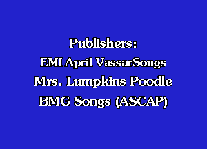 Publishers
EMI April VassarSongs

Mrs. Lumpkins Poodle
BMG Songs (ASCAP)