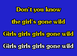 Don't you know
the girl's gone wild
Girls girls girls gone wild

Girls girls girls gone wild