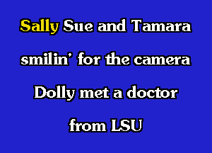 Sally Sue and Tamara
smilin' for the camera

Dolly met a doctor
from LSU