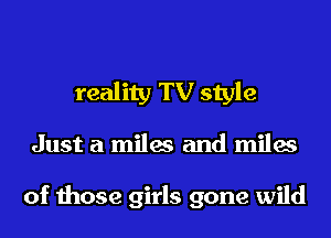 reality TV style
Just a miles and miles

of those girls gone wild