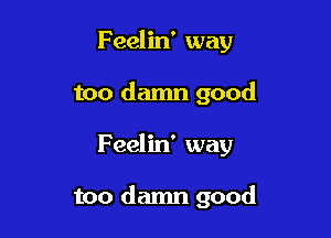 Feelin' way
too damn good

F eelin' way

too damn good