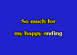 So much for

my happy ending