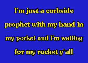 I'm just a curbside
prophet with my hand in
my pocket and I'm waiting

for my rocket y' all