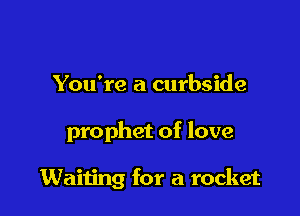 You're a curbside

prophet of love

Waiting for a rocket