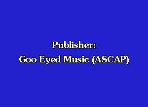 Publishen

Goo Eyed Music (ASCAP)