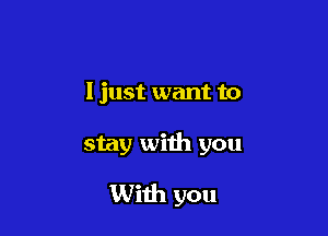 I just want to

stay with you

With you