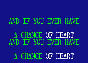 AND IF YOU EVER HAVE

A CHANGE OF HEART
AND IF YOU EVER HAVE

A CHANGE OF HEART