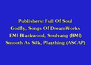 PublisherSi Full Of Soul
Godfly, Songs Of DreamVJorks
EMI Blackwood, Soulvang (BMI)

Smooth As Silk, Plaything (ASCAP)
