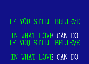 IF YOU STILL BELIEVE

IN WHAT LOVE CAN DO
IF YOU STILL BELIEVE

IN WHAT LOVE CAN DO
