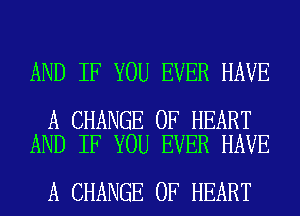 AND IF YOU EVER HAVE

A CHANGE OF HEART
AND IF YOU EVER HAVE

A CHANGE OF HEART