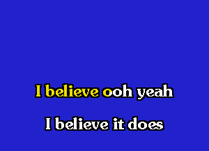 I believe ooh yeah

I believe it does