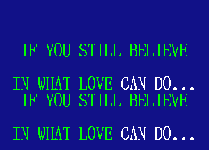 IF YOU STILL BELIEVE

IN WHAT LOVE CAN DO...
IF YOU STILL BELIEVE

IN WHAT LOVE CAN DO...