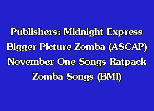 Publisherm Midnight Exprws
Bigger Picture Zomba (ASCAP)
November One Songs Ratpack

Zomba Songs (BMI)