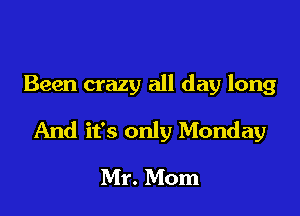 Been crazy all day long

And it's only Monday

Mr. Mom