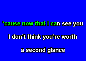 mause now that I can see you

I donT think yowre worth

a second glance