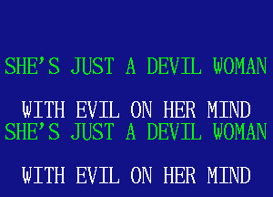 SHE S JUST A DEVIL WOMAN

WITH EVIL ON HER MIND
SHE S JUST A DEVIL WOMAN

WITH EVIL ON HER MIND
