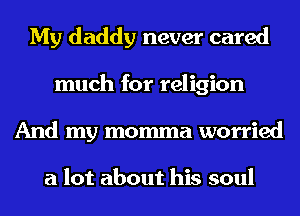 My daddy never cared
much for religion
And my momma worried

a lot about his soul