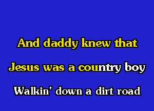 And daddy knew that

Jesus was a country boy

Walkin' down a dirt road