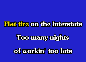 Flat tire on the mterstate
Too many nights

of workin' too late