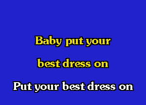 Baby put your

best dress on

Put your best dress on