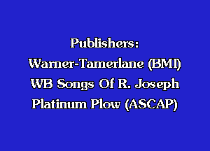 Publishera
Wamer-Tamerlane (BM!)
WB Songs Of R. Joseph
Platinum Plow (ASCAP)