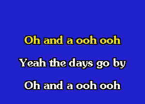 Oh and a ooh ooh

Yeah the days go by

Oh and a ooh ooh