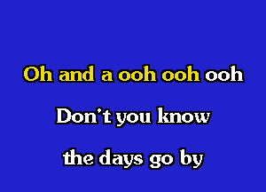 Oh and a ooh ooh ooh

Don't you know

the days go by