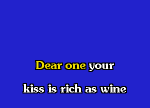 Dear one your

kiss is rich as wine