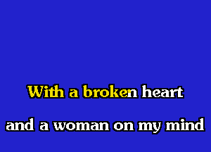 With a broken heart

and a woman on my mind