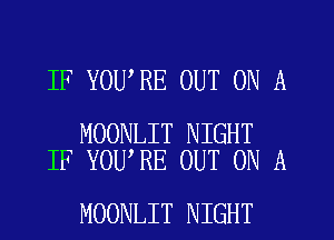 IF YOU RE OUT ON A

MOONLIT NIGHT
IF YOU RE OUT ON A

MOONLIT NIGHT