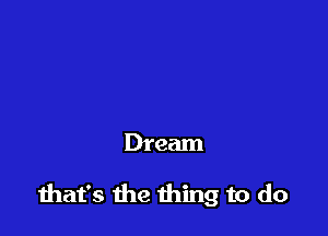 Dream

diat's the thing to do