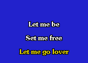 Let me be

Set me free

Let me go lover