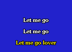 Let me go

Let me go

Let me go lover