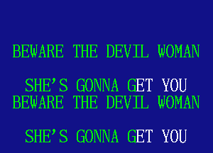 BEWARE THE DEVIL WOMAN

SHE S GONNA GET YOU
BEWARE THE DEVIL WOMAN

SHE S GONNA GET YOU