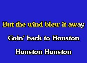 But the wind blew it away
Goin' back to Houston

Houston Houston