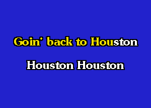 Goin' back to Houston

Houston Houston