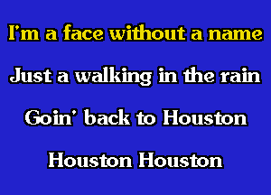 I'm a face without a name
Just a walking in the rain
Goin' back to Houston

Houston Houston