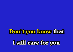 Don't you know that

I still care for you
