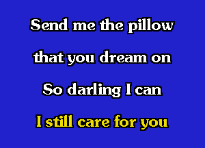 Send me the pillow
Ihat you dream on

So darling I can

I still care for you I