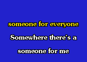 someone for everyone

Somewhere there's a

someone for me