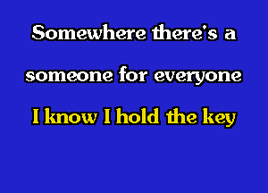 Somewhere there's a

someone for everyone

I know I hold the key